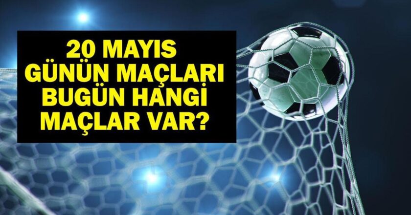 20 Mayıs Bugün kimin oyunu var? Bu gece hangi oyunları var, hangi kanal? 20 Mayıs yazışmaları